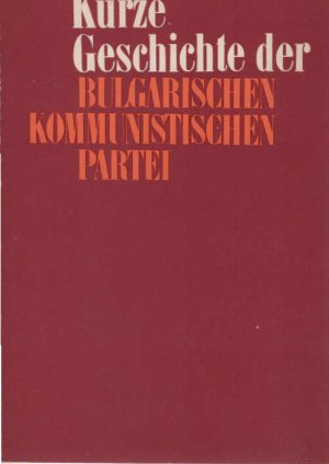 Kurze Geschichte der Bulgarischen Kommunistischen Partei. [unter d. Gesamtred. von Kyrill Vassilev. Übers. ins Dt. unter d. Gesamtred. von Ilse Kalinova]