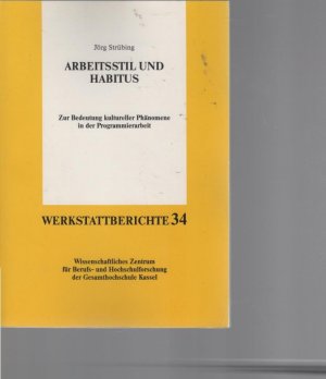 Arbeitsstil und Habitus : zur Bedeutung kultureller Phänomene in der Programmierarbeit. Wissenschaftliches Zentrum für Berufs- und Hochschulforschung der Gesamthochschule Kassel / Universität Kassel. Wissenschaftliches Zentrum für Berufs- und Hochschulforschung: Werkstattberichte ; Bd. 34