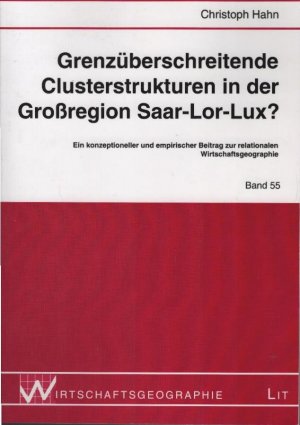 Grenzüberschreitende Clusterstrukturen in der Großregion Saar-Lor-Lux? : ein konzeptioneller und empirischer Beitrag zur relationalen Wirtschaftsgeographie. Wirtschaftsgeographie ; Bd. 55