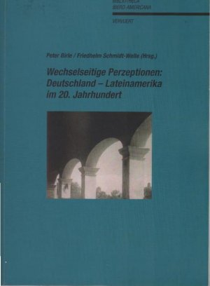 Wechselseitige Perzeptionen : Deutschland - Lateinamerika im 20. Jahrhundert. Peter Birle/Friedhelm Schmidt-Welle (Hrsg.) / Bibliotheca Ibero-Americana […]