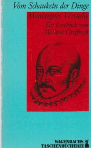 Vom Schaukeln der Dinge : Montaignes Versuche ; e. Lesebuch. von Mathias Greffrath / Wagenbachs Taschenbuch ; 110