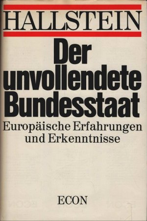 Der unvollendete Bundesstaat : Europ. Erfahrungen u. Erkenntnisse. Walter Hallstein. Unter Mitarb. von Hans Herbert Götz u. Karl-Heinz Narjes