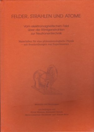 Felder, Strahlen und Atome. Vom elektromagnetischen Feld über die Röntgenstrahlen zur Neutronentechnik. Materialien für eine phänomenologische Physik […]