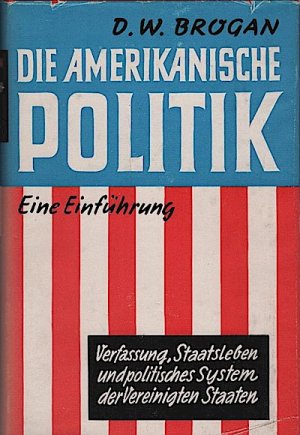 Die amerikanische Politik : Verfassung, Staatsleben u. politisches System d. Vereinigten Staaten. Eine Einführung / D. W. Brogan. Ins Dt. übertr. von […]