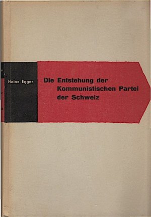 Die Entstehung der Kommunistischen Partei und des Kommunistischen Jugendverbandes der Schweiz / Heinz Egger