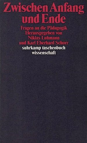 Zwischen Anfang und Ende : Fragen an die Pädagogik / hrsg. von Niklas Luhmann und Karl Eberhard Schorr