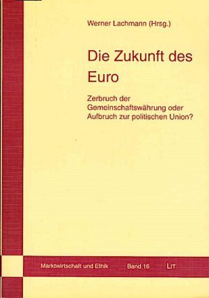 Die Zukunft des Euro : Zerbruch der Gemeinschaftswährung oder Aufbruch zur politischen Union? / Werner Lachmann (Hg.) Zerbruch der Gemeinschaftswährung oder Aufbruch zur politischen Union?