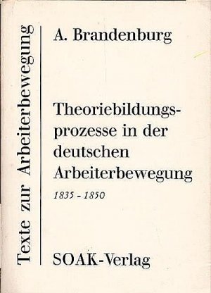 Theoriebildungsprozesse in der deutschen Arbeiterbewegung : 1835 - 1850 / A. Brandenburg