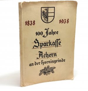 100 Jahre Sparkasse Achern an der Hornisgrinde 1838 - 1938. [Hrsg. von der Sparkasse Achern aus Anlass ihrer 100jährigen Jubiläums].