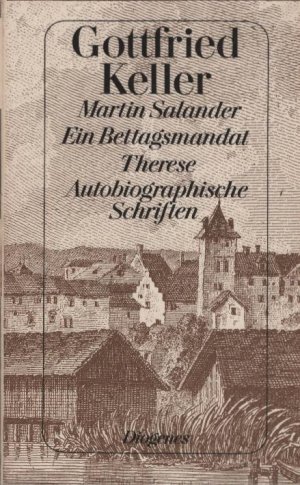 Martin Salander; Ein Bettagsmandat. Therese. Autobiographische Schriften. Gottfried Keller / Keller, Gottfried: Gottfried Kellers Werke ; Bd. 7; Diogenes-Taschenbücher ; 160