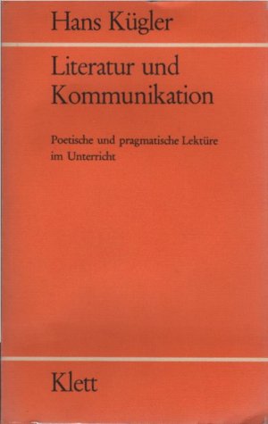 Literatur und Kommunikation : poet. u. pragmat. Lektüre im Unterricht ; didakt. Theorie u. method. Praxis. Hans Kügler