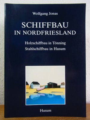 gebrauchtes Buch – Wolfgang Jonas – Schiffbau in Nordfriesland. Holzschiffbau in Tönning, Stahlschiffbau in Husum