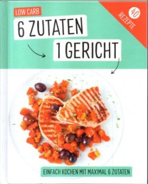 neues Buch – ohne Angabe – LOW CARB. 6 Zutaten 1 Gericht. Einfach kochen mit maximal 6 Zutaten.