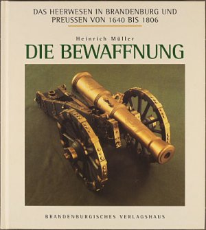 Das Heerwesen in Brandenburg und Preußen von 1640 bis 1806. - Berlin : Brandenburgisches Verl.-Haus [Mehrteiliges Werk]; Teil: Die Bewaffnung. Aufnahmen […]