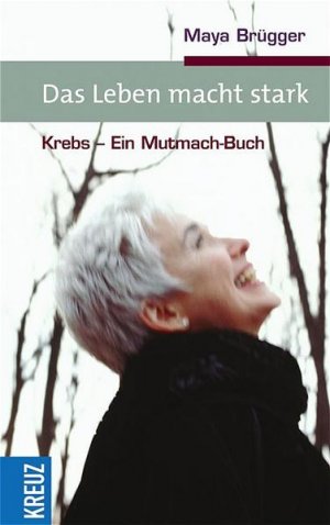 gebrauchtes Buch – Maya Brügger – Das Leben macht starkt: Krebs - Ein Mutmach-Buch