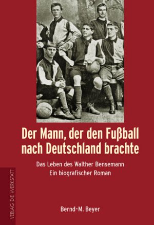 gebrauchtes Buch – Beyer, Bernd M – Der Mann, der den Fußball nach Deutschland brachte. Das Leben des Walther Bensemann. Ein biografischer Roman: Das Leben von Walther Bensemann