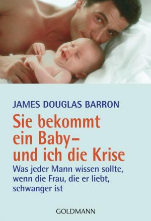 gebrauchtes Buch – Barron, James Douglas und Michael Göpfert – Sie bekommt ein Baby - und ich die Krise: Was jeder Mann wissen sollte, wenn die Frau, die er liebt, schwanger ist