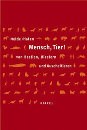 Mensch, Tier!: Von Bestien, Biestern und Kuscheltieren