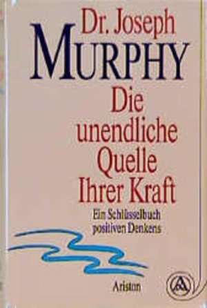 Die unendliche Quelle Ihrer Kraft: Ein Schlüsselbuch positiven Denkens