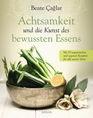 gebrauchtes Buch – Caglar, Beate und Nele Neuhaus – Achtsamkeit und die Kunst des bewussten Essens: Mit vegetarischen und veganen Rezepten für alle unsere Sinne - Mit einem Vorwort von Nele Neuhaus