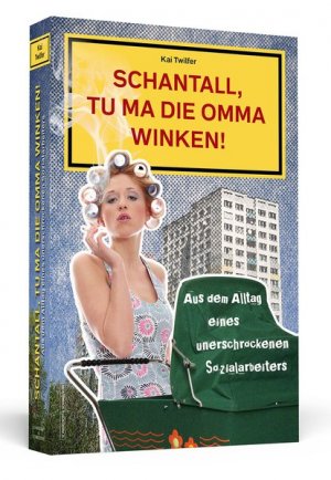 Schantall, tu ma die Omma winken! Aus dem Alltag eines unerschrockenen Sozialarbeiters