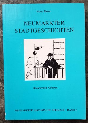 Neumarkter Stadtgeschichten - Gesammelte Aufsätze. Neumarkter Historische Beiträge Band 3