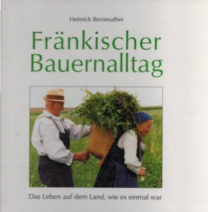 gebrauchtes Buch – Heinrich Bernreuther – Fränkischer Bauernalltag: Das Leben auf dem Land, wie es einmal war