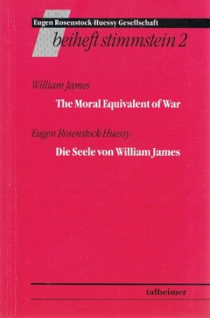 The moral equivalent of war. Die Seele von William James William James; Die Seele von William James / Eugen Rosenstock-Huessy; [Im Auftr. der Eugen-Rosenstock-Huessy-Gesellschaft hrsg. von Michael Gormann-Thelen ...] / Stimmstein / Beiheft ; 2