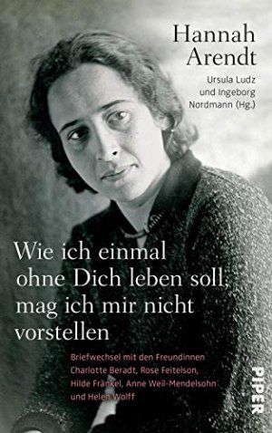 Wie ich einmal ohne dich leben soll, mag ich mir nicht vorstellen : Briefwechsel mit den Freundinnen Charlotte Beradt, Rose Feitelson, Hilde Fränkel, […]