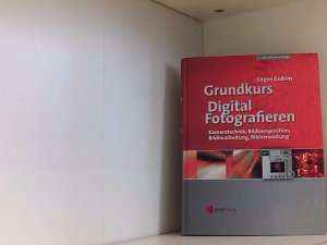 Grundkurs Digital Fotografieren Kameratechnik, Bildkomposition, Bildbearbeitung, Bildverwaltung