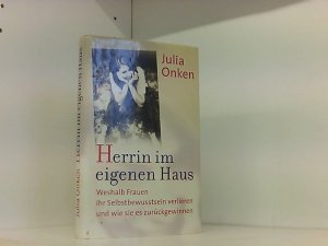 Herrin im eigenen Haus : weshalb Frauen ihr Selbstbewusstsein verlieren und wie sie es zurückgewinnen