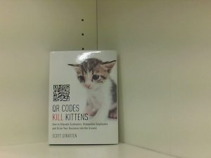 Stratten, S: QR Codes Kill Kittens: How to Alienate Customers, Dishearten Employees, and Drive Your Business Into the Ground