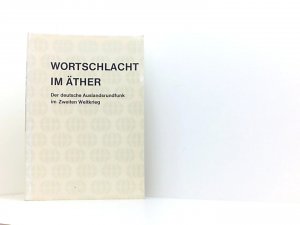 Wortschlacht im Äther. Der deutsche Auslandsrundfunk im Zweiten Weltkrieg. Geschichte des Kurzwellenrundfunks in Deutschland 1939-1945.