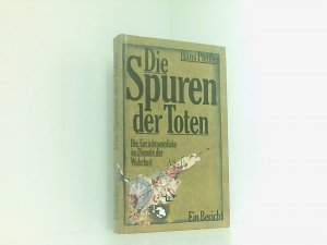 Die Spuren der Toten - Die Gerichtsmedizin im Dienste der Wahrheit. Ein Bericht.