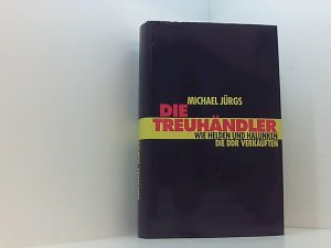 Die Treuhänder Wie Helden und Halunken die DDR verkauften