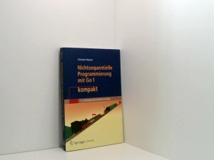 gebrauchtes Buch – Christian Maurer – Nichtsequentielle Programmierung mit Go 1 Kompakt: Einführung in die Konzepte der Grundlegenden Programmiertechniken für Betriebssysteme, Parallele ... 2. Vollstandig Uberarbeitete Auflage Einführung in die Konzepte der grundlegenden Programmiertechniken für Betriebssysteme, Parallele Algorithmen, Verteilte Systeme und Datenbanktransaktionen