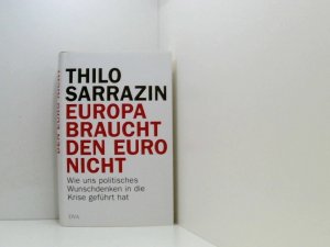 gebrauchtes Buch – Thilo Sarrazin – Europa braucht den Euro nicht: Wie uns politisches Wunschdenken in die Krise geführt hat wie uns politisches Wunschdenken in die Krise geführt hat