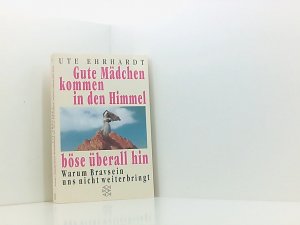 gebrauchtes Buch – Ute Ehrhardt – Gute Mädchen kommen in den Himmel, böse überall hin: Warum Bravsein uns nicht weiterbringt warum Bravsein uns nicht weiterbringt