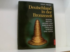 Deutschland in der Bronzezeit Bauern, Bronzegießer und Burgherren zwischen Nordsee und Alpen