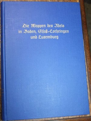 Die Wappen des Adels in Baden. Elsass-Lothringen und Luxemburg J. Siebmacher's großes Wappenbuch Band 24