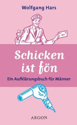 neues Buch – Wolfgang Hars – Schicken ist fön. Ein Aufklärungsbuch für Männer