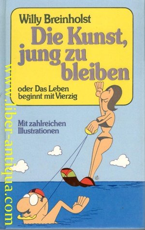 Die Kunst, jung zu bleiben oder Das Leben beginnt mit Vierzig