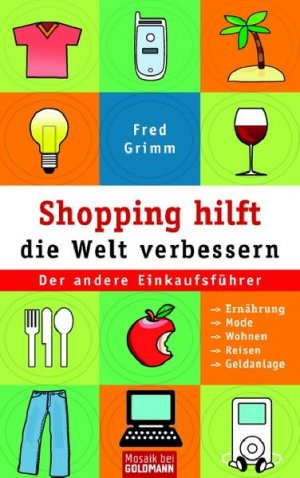 gebrauchtes Buch – Fred Grimm – Shopping hilft die Welt verbessern. Der andere Einkaufsführer: Ernährung - Mode - Kosmetik - Wohnen - Reisen - Geldanlage. Der andere Einkaufsführer . Ernährung . Mode . Wohnen . Reisen . Geldanlage