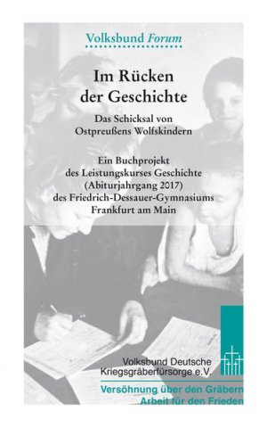 gebrauchtes Buch – Volksbund Deutsche Kriegsgräberfürsorge e – Im Rücken der Geschichte: Das Schicksal von Ostpreußens Wolfskindern. Ein Buchprojekt des Leistungskurses Geschichte (Abiturjahrgang 2017) des ... Frankfurt am Main (Volksbund Forum) Das Schicksal von Ostpreußens Wolfskindern. Ein Buchprojekt des Leistungskurses Geschichte (Abiturjahrgang 2017) des Friedrich-Dessauer-Gymnasiums Frankfurt am Main