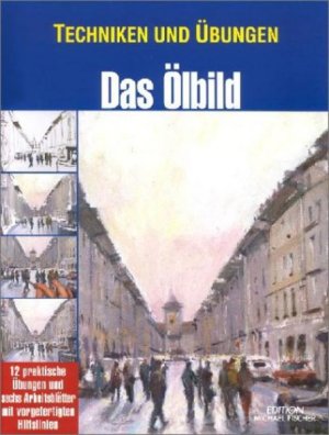 Techniken und Übungen, Das Ölbild (Technik und Übungen) [12 praktische Übungen und sechs Arbeitsblätter mit vorgefertigten Hilfslinien]