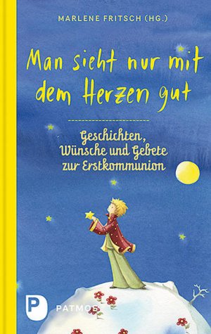 Man sieht nur mit dem Herzen gut: Geschichten, Wünsche und Gebete zur Erstkommunion Geschichten, Wünsche und Gebete zur Erstkommunion