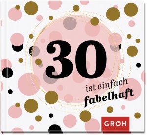 gebrauchtes Buch – Groh Verlag – 30 ist einfach fabelhaft: Geschenkbuch zum 30. Geburtstag | Geschenkidee zum runden Geburtstag für Freunde, Familie oder Bekannte | Auch geeignet als ... (Zum runden Geburtstag (mit Goldveredelung)) Geschenkbuch zum 30. Geburtstag | Geschenkidee zum runden Geburtstag für Freunde, Familie oder Bekannte | Auch geeignet als Karte oder Geldumschlag