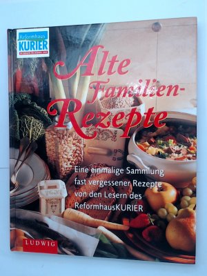 Alte Familien-Rezepte Seit Generationen bewährt - neu entdeckt. Eine einmalige Sammlung fast vergessener Rezepte von den Lesern des Reformhaus-Kuriers