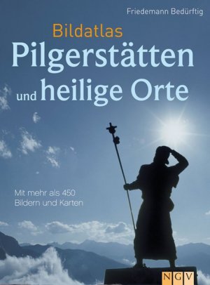 Bildatlas Pilgerstätten und heilige Orte: Mit über 450 Bildern und Karten