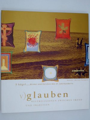 7 Hügel - Bilder und Zeichen des 21. Jahrhunderts. Glauben. Weltreligionen zwischen Trend und Tradition. [Ausstellung der Berliner Festspiele im Martin-Gropius-Bau Berlin, 14.5. - 29.10.2000].